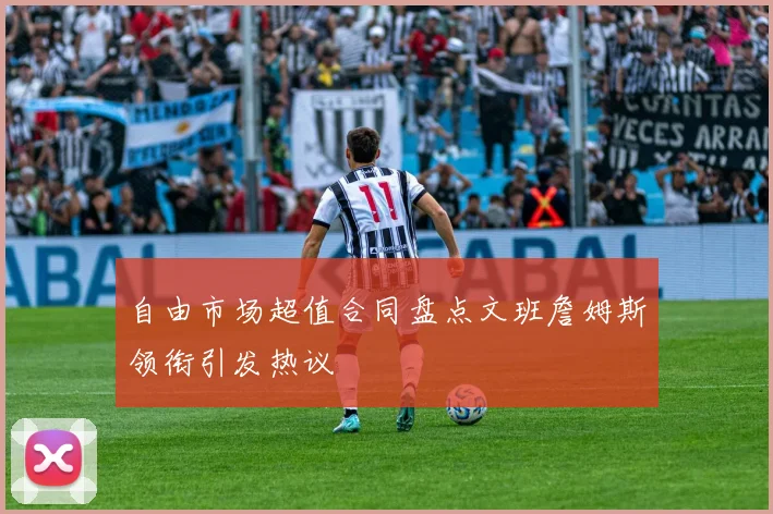 自由市场超值合同盘点文班詹姆斯领衔引发热议