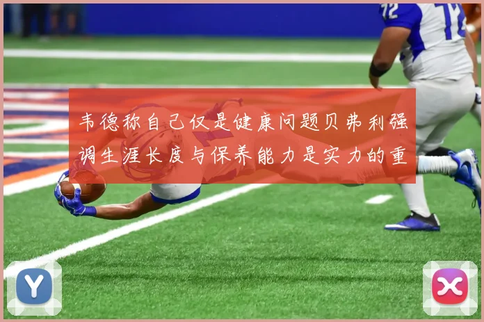 韦德称自己仅是健康问题贝弗利强调生涯长度与保养能力是实力的重要组成部分