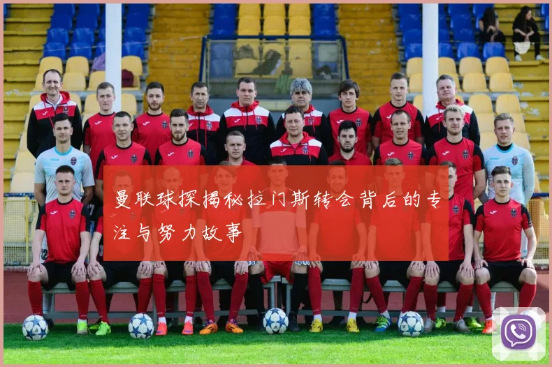 曼联球探揭秘拉门斯转会背后的专注与努力故事