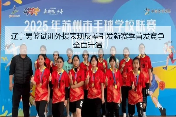 辽宁男篮试训外援表现反差引发新赛季首发竞争全面升温